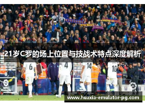 21岁C罗的场上位置与技战术特点深度解析