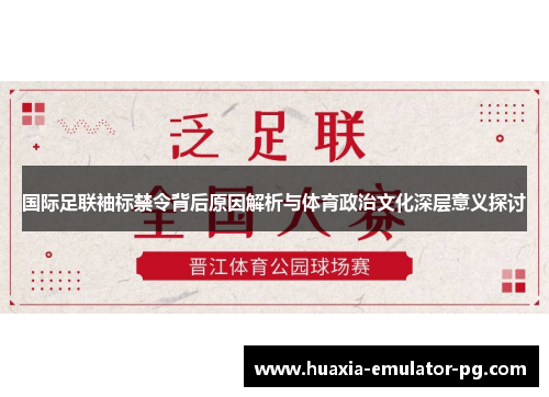国际足联袖标禁令背后原因解析与体育政治文化深层意义探讨