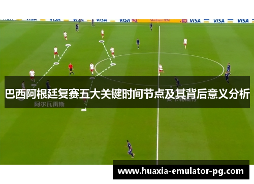 巴西阿根廷复赛五大关键时间节点及其背后意义分析