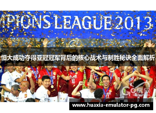 恒大成功夺得亚冠冠军背后的核心战术与制胜秘诀全面解析