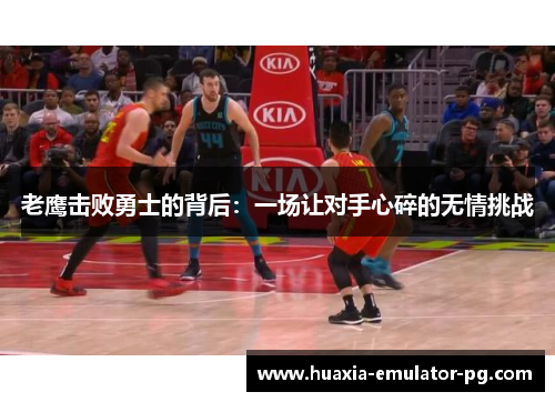 老鹰击败勇士的背后：一场让对手心碎的无情挑战