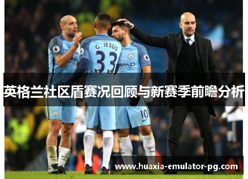 英格兰社区盾赛况回顾与新赛季前瞻分析 英格兰社区盾赛况回顾与新赛季前瞻分析