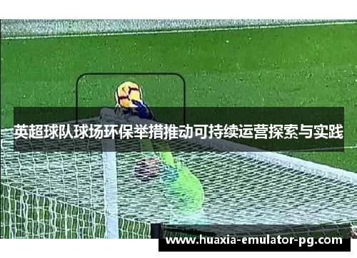 英超球队球场环保举措推动可持续运营探索与实践