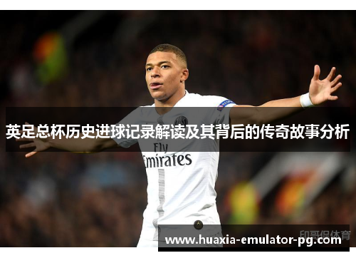 英足总杯历史进球记录解读及其背后的传奇故事分析