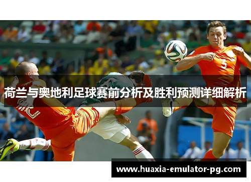 荷兰与奥地利足球赛前分析及胜利预测详细解析 荷兰与奥地利足球赛前分析及胜利预测详细解析