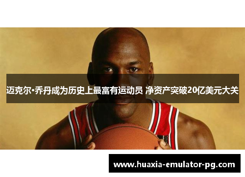 迈克尔·乔丹成为历史上最富有运动员 净资产突破20亿美元大关 迈克尔·乔丹成为历史上最富有运动员 净资产突破20亿美元大关