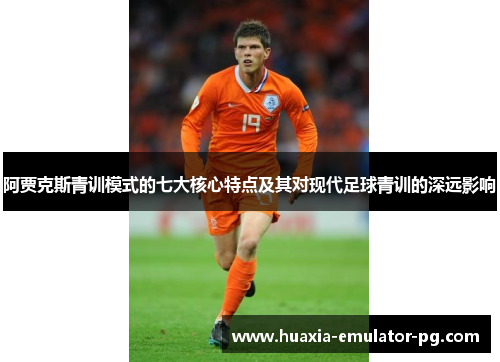 阿贾克斯青训模式的七大核心特点及其对现代足球青训的深远影响
