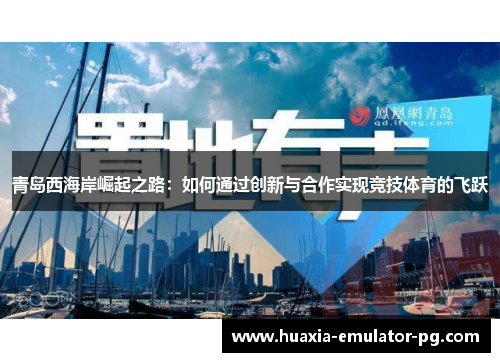 青岛西海岸崛起之路:如何通过创新与合作实现竞技体育的飞跃 青岛西海岸崛起之路:如何通过创新与合作实现竞技体育的飞跃