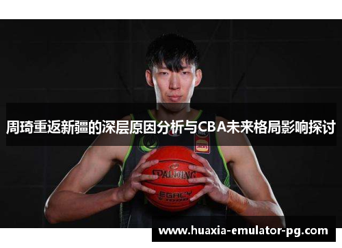 周琦重返新疆的深层原因分析与CBA未来格局影响探讨
