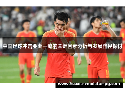中国足球冲击亚洲一流的关键因素分析与发展路径探讨