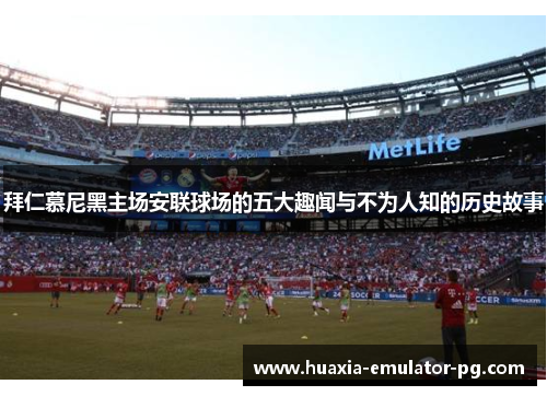 拜仁慕尼黑主场安联球场的五大趣闻与不为人知的历史故事