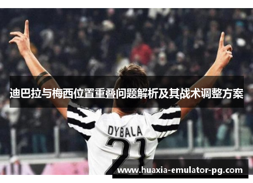 迪巴拉与梅西位置重叠问题解析及其战术调整方案 迪巴拉与梅西位置重叠问题解析及其战术调整方案