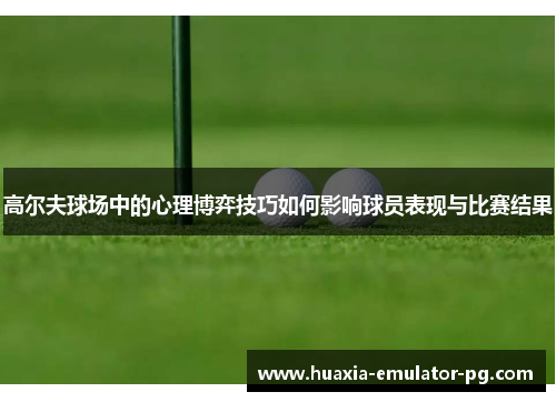 高尔夫球场中的心理博弈技巧如何影响球员表现与比赛结果 高尔夫球场中的心理博弈技巧如何影响球员表现与比赛结果