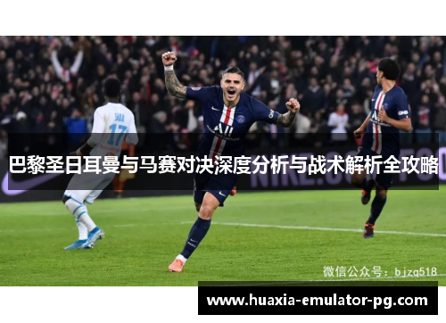 巴黎圣日耳曼与马赛对决深度分析与战术解析全攻略