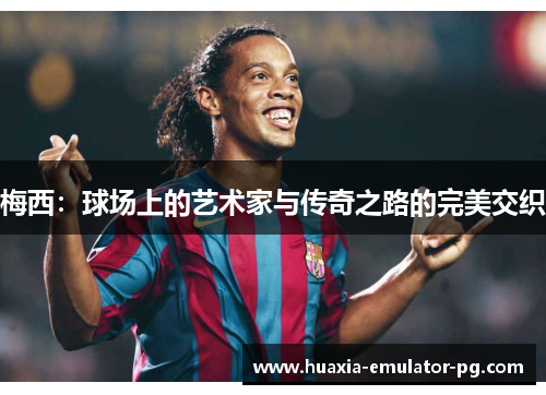 梅西：球场上的艺术家与传奇之路的完美交织