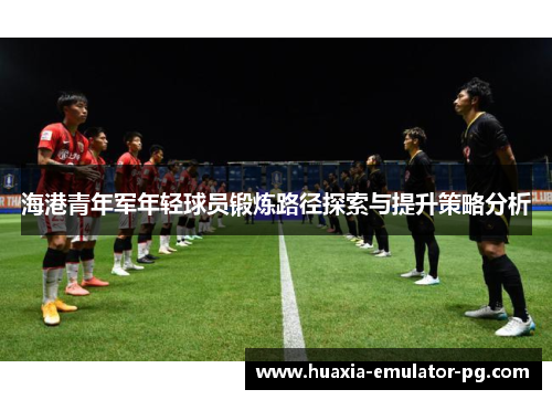 海港青年军年轻球员锻炼路径探索与提升策略分析