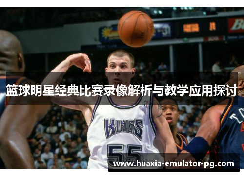 篮球明星经典比赛录像解析与教学应用探讨