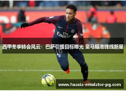 西甲冬季转会风云：巴萨引援目标曝光 皇马瞄准锋线新星