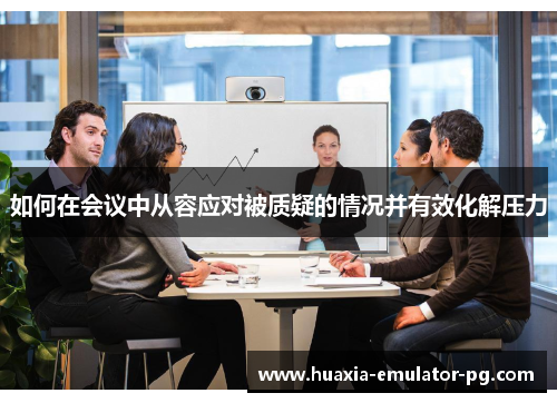 如何在会议中从容应对被质疑的情况并有效化解压力
