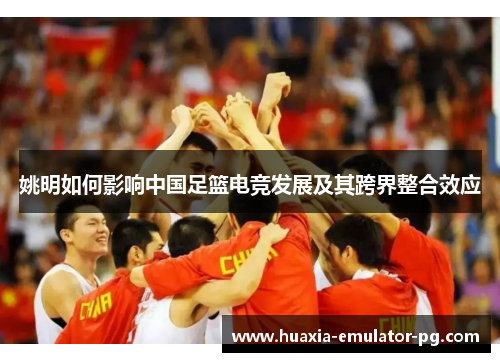 姚明如何影响中国足篮电竞发展及其跨界整合效应