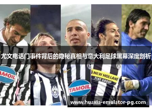 尤文电话门事件背后的隐秘真相与意大利足球黑幕深度剖析