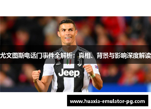 尤文图斯电话门事件全解析：真相、背景与影响深度解读