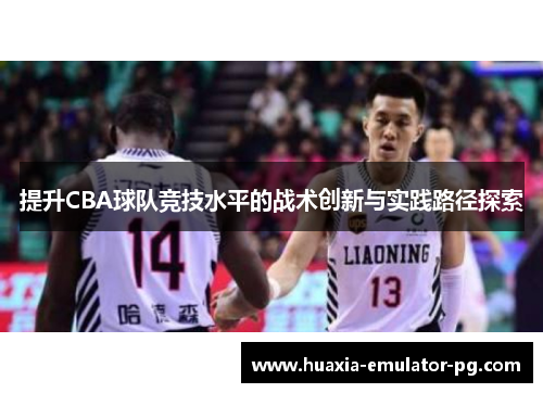 提升CBA球队竞技水平的战术创新与实践路径探索