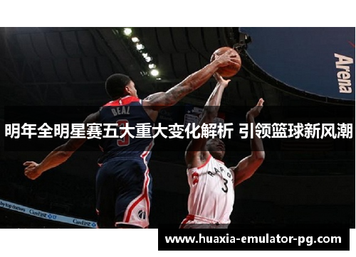 明年全明星赛五大重大变化解析 引领篮球新风潮