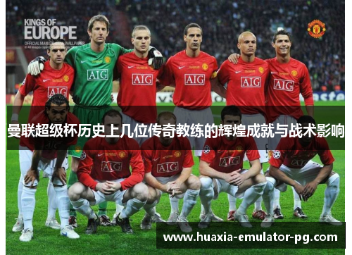 曼联超级杯历史上几位传奇教练的辉煌成就与战术影响