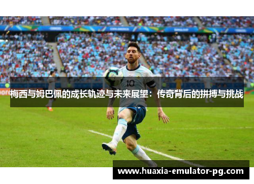 梅西与姆巴佩的成长轨迹与未来展望：传奇背后的拼搏与挑战