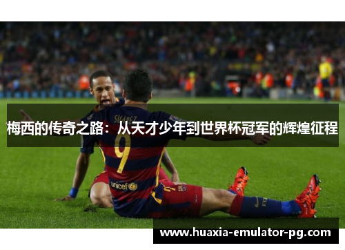梅西的传奇之路：从天才少年到世界杯冠军的辉煌征程