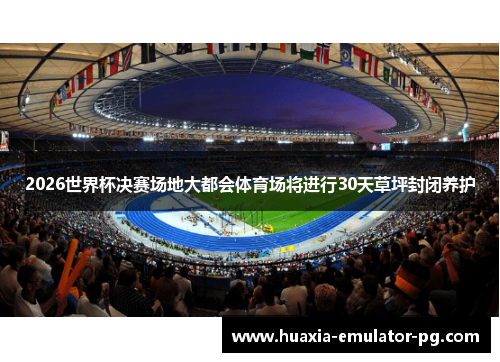 2026世界杯决赛场地大都会体育场将进行30天草坪封闭养护