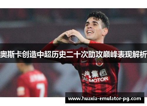 奥斯卡创造中超历史二十次助攻巅峰表现解析