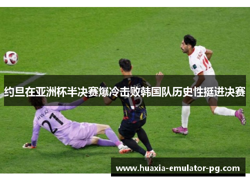约旦在亚洲杯半决赛爆冷击败韩国队历史性挺进决赛
